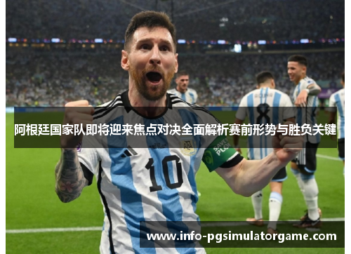 阿根廷国家队即将迎来焦点对决全面解析赛前形势与胜负关键