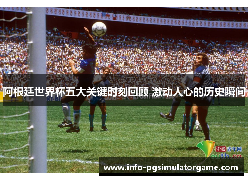 阿根廷世界杯五大关键时刻回顾 激动人心的历史瞬间