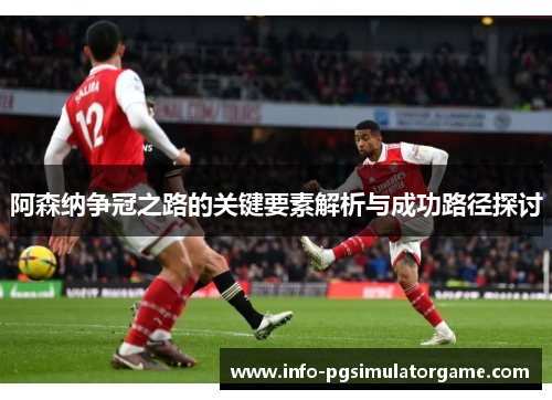 阿森纳争冠之路的关键要素解析与成功路径探讨