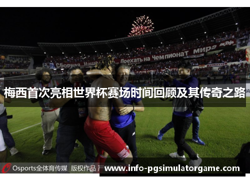 梅西首次亮相世界杯赛场时间回顾及其传奇之路