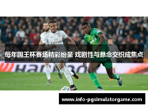 每年国王杯赛场精彩纷呈 戏剧性与悬念交织成焦点