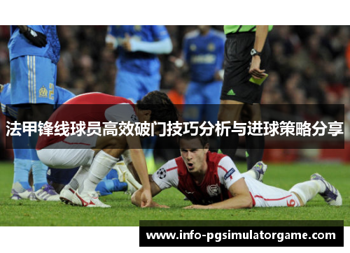法甲锋线球员高效破门技巧分析与进球策略分享