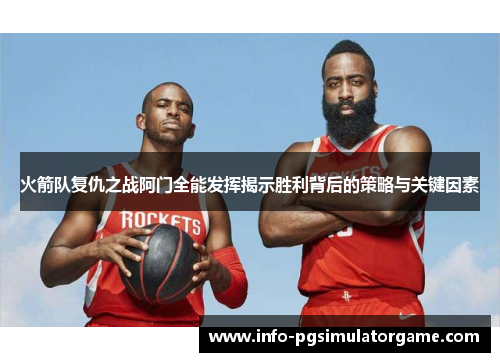 火箭队复仇之战阿门全能发挥揭示胜利背后的策略与关键因素